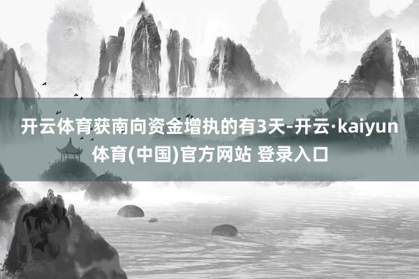 开云体育获南向资金增执的有3天-开云·kaiyun体育(中国)官方网站 登录入口
