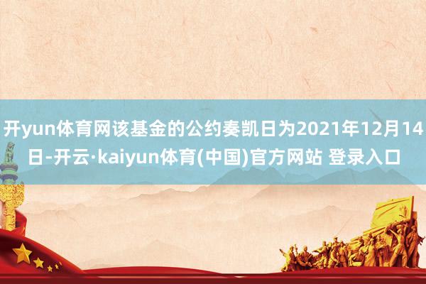 开yun体育网该基金的公约奏凯日为2021年12月14日-开云·kaiyun体育(中国)官方网站 登录入口