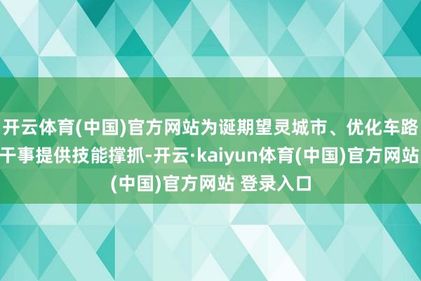 开云体育(中国)官方网站为诞期望灵城市、优化车路云一体化干事提供技能撑抓-开云·kaiyun体育(中国)官方网站 登录入口