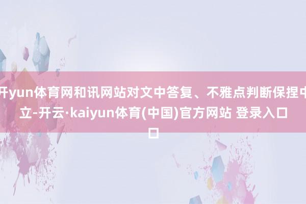 开yun体育网和讯网站对文中答复、不雅点判断保捏中立-开云·kaiyun体育(中国)官方网站 登录入口