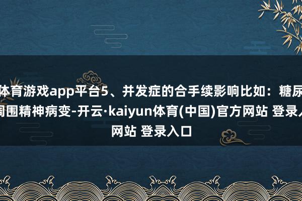 体育游戏app平台5、并发症的合手续影响比如:糖尿病周围精神病变-开云·kaiyun体育(中国)官方网站 登录入口
