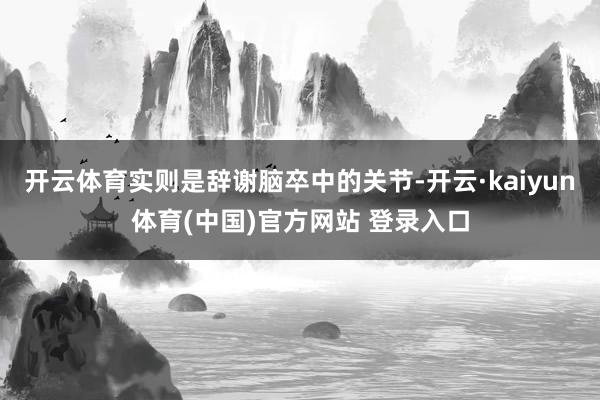 开云体育实则是辞谢脑卒中的关节-开云·kaiyun体育(中国)官方网站 登录入口