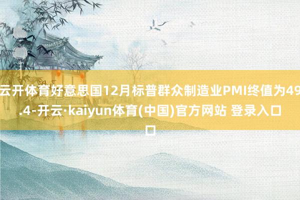 云开体育好意思国12月标普群众制造业PMI终值为49.4-开云·kaiyun体育(中国)官方网站 登录入口
