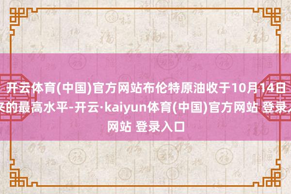 开云体育(中国)官方网站布伦特原油收于10月14日以来的最高水平-开云·kaiyun体育(中国)官方网站 登录入口