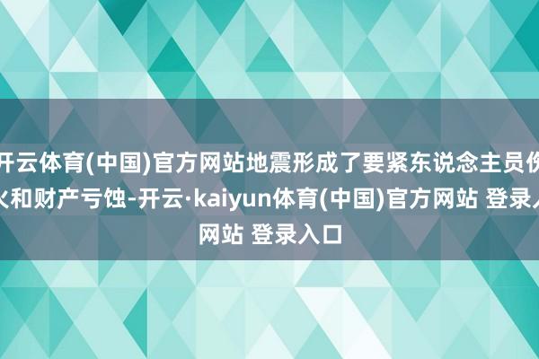 开云体育(中国)官方网站地震形成了要紧东说念主员伤一火和财产亏蚀-开云·kaiyun体育(中国)官方网站 登录入口