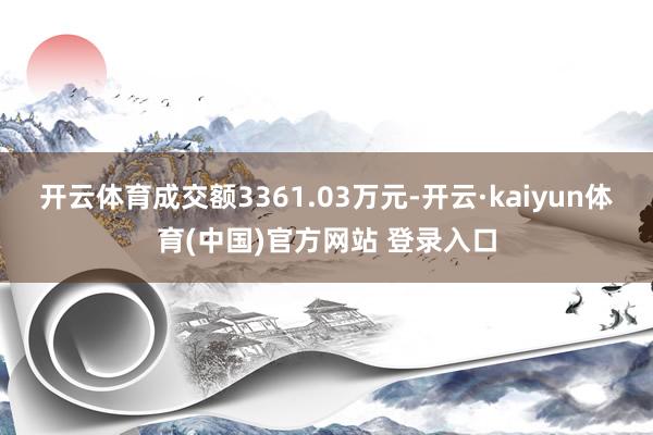 开云体育成交额3361.03万元-开云·kaiyun体育(中国)官方网站 登录入口
