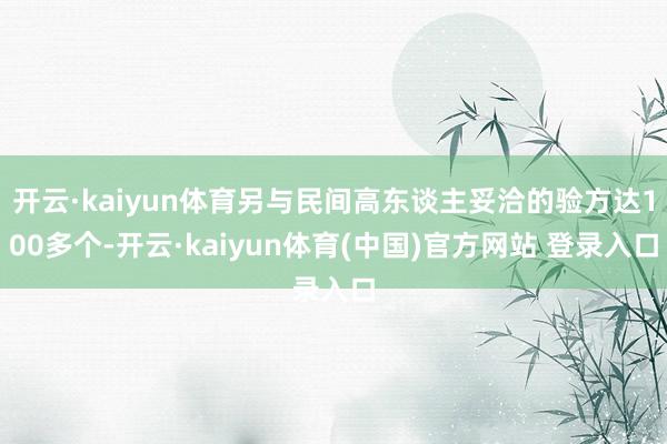 开云·kaiyun体育另与民间高东谈主妥洽的验方达100多个-开云·kaiyun体育(中国)官方网站 登录入口