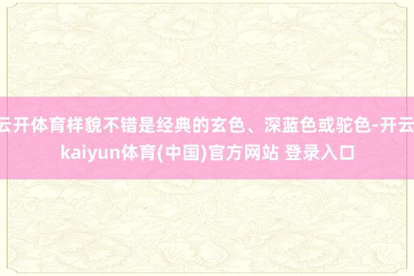 云开体育样貌不错是经典的玄色、深蓝色或驼色-开云·kaiyun体育(中国)官方网站 登录入口