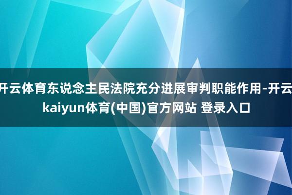 开云体育东说念主民法院充分进展审判职能作用-开云·kaiyun体育(中国)官方网站 登录入口