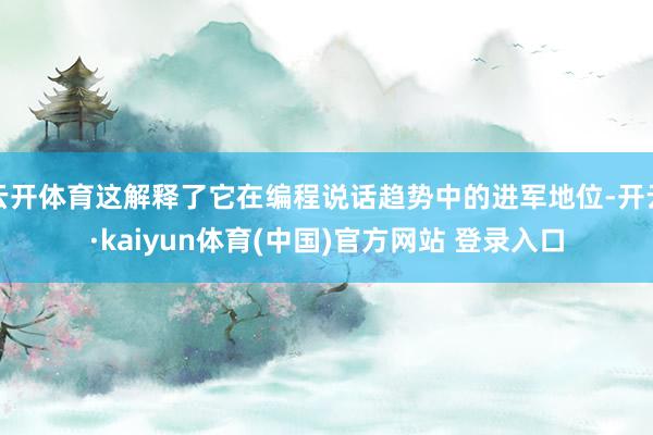 云开体育这解释了它在编程说话趋势中的进军地位-开云·kaiyun体育(中国)官方网站 登录入口