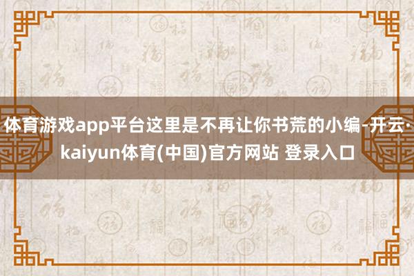 体育游戏app平台这里是不再让你书荒的小编-开云·kaiyun体育(中国)官方网站 登录入口