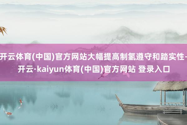 开云体育(中国)官方网站大幅提高制氢遵守和踏实性-开云·kaiyun体育(中国)官方网站 登录入口