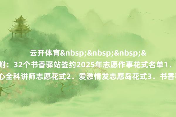 云开体育&nbsp;&nbsp;&nbsp;&nbsp;签约庆典   附：32个书香驿站签约2025年志愿作事花式名单1．新街口卫生作事中心全科讲师志愿花式2．爱激情发志愿岛花式3．书香驿站紫陌繁星文学志愿作事花式4．南派太极社区引导员公益培训5．书香驿站经典传承志愿花式6．睦桃爱家朗读志愿花式7．暖心敬长辈志愿花式8．书香驿站紫陌新星文艺志愿作事花式9．小小讲师-数字荣达计科普志愿花式10．“制止餐饮浪掷”志愿花式11．书香驿站香山诗书园藏书楼小小藏书楼处罚员公益汲引12．悦好意思爱心志愿花式13．忠良父母志愿花式14．书香驿站紫陌青禾青少年温暖志愿作事花式15．书香驿站香山诗书园北京市青少年生态可确立基地社会实际公益讲师汲引16．小小讲师悠闲英语角志愿花式17．坛音空间志愿花式18．青少年龄业臆测志愿花式19．首师大议论生红色1+1环保宣讲志愿团队20．菲记脑健康志愿花式21．法律宣讲志愿花式22．泰康文化艺术志愿团队23．身心健康与传统文化志愿团队24．作家濒临面志愿花式25．手工编制DIY志愿作事26．爱上阅读志愿花式27．吴全军素养视频制作志愿作事28．右脑开拓志愿花式29．大兴区妇犬子童家庭志愿作事30．英语白话小花坛志愿作事31．益行环保志愿作事32．民法“典”点幸福生计普法志愿花式-开云·kaiyun体育(中国)官方网站 登录入口