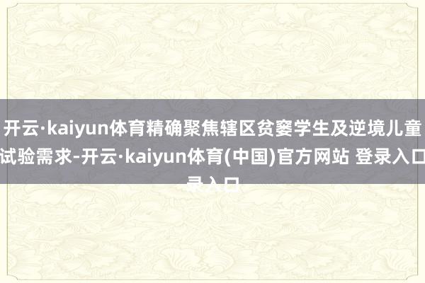 开云·kaiyun体育精确聚焦辖区贫窭学生及逆境儿童试验需求-开云·kaiyun体育(中国)官方网站 登录入口
