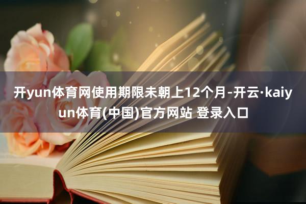 开yun体育网使用期限未朝上12个月-开云·kaiyun体育(中国)官方网站 登录入口