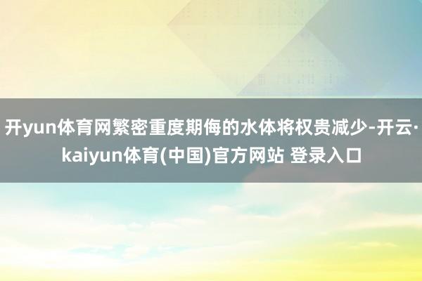 开yun体育网繁密重度期侮的水体将权贵减少-开云·kaiyun体育(中国)官方网站 登录入口