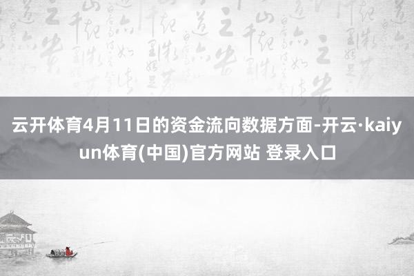 云开体育4月11日的资金流向数据方面-开云·kaiyun体育(中国)官方网站 登录入口