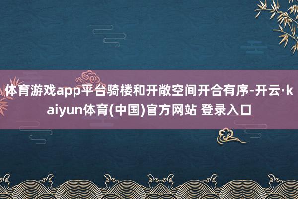 体育游戏app平台骑楼和开敞空间开合有序-开云·kaiyun体育(中国)官方网站 登录入口