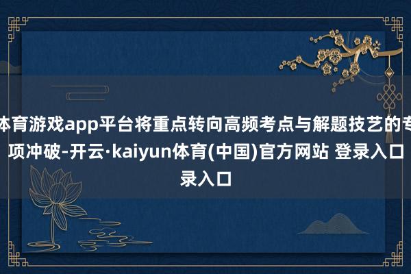 体育游戏app平台将重点转向高频考点与解题技艺的专项冲破-开云·kaiyun体育(中国)官方网站 登录入口