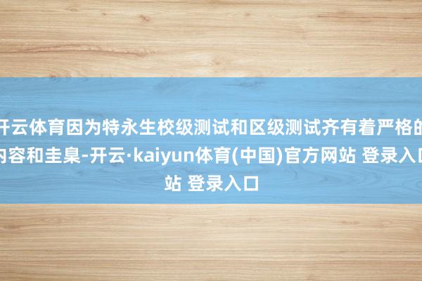 开云体育因为特永生校级测试和区级测试齐有着严格的内容和圭臬-开云·kaiyun体育(中国)官方网站 登录入口