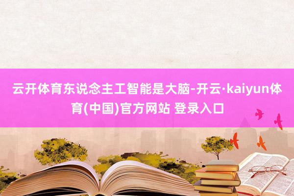云开体育东说念主工智能是大脑-开云·kaiyun体育(中国)官方网站 登录入口
