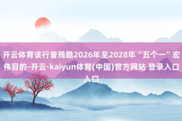 开云体育该行曾残酷2026年至2028年“五个一”宏伟目的-开云·kaiyun体育(中国)官方网站 登录入口