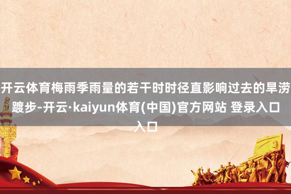 开云体育　　梅雨季雨量的若干时时径直影响过去的旱涝踱步-开云·kaiyun体育(中国)官方网站 登录入口