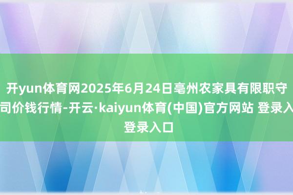 开yun体育网2025年6月24日亳州农家具有限职守公司价钱行情-开云·kaiyun体育(中国)官方网站 登录入口