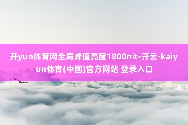 开yun体育网全局峰值亮度1800nit-开云·kaiyun体育(中国)官方网站 登录入口