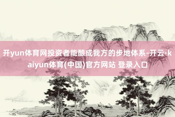 开yun体育网投资者能酿成我方的步地体系-开云·kaiyun体育(中国)官方网站 登录入口