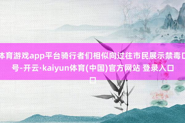 体育游戏app平台骑行者们相似向过往市民展示禁毒口号-开云·kaiyun体育(中国)官方网站 登录入口