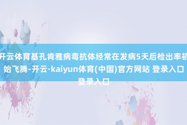 开云体育基孔肯雅病毒抗体经常在发病5天后检出率初始飞腾-开云·kaiyun体育(中国)官方网站 登录入口