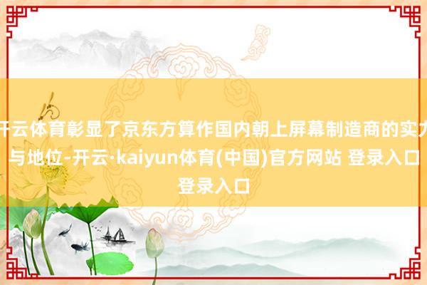 开云体育彰显了京东方算作国内朝上屏幕制造商的实力与地位-开云·kaiyun体育(中国)官方网站 登录入口