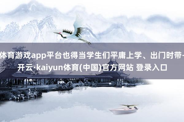 体育游戏app平台也得当学生们平庸上学、出门时带-开云·kaiyun体育(中国)官方网站 登录入口