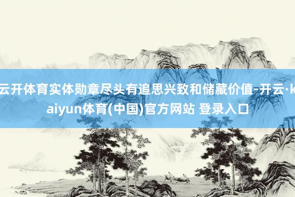 云开体育实体勋章尽头有追思兴致和储藏价值-开云·kaiyun体育(中国)官方网站 登录入口