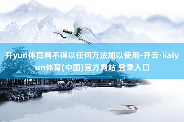 开yun体育网不得以任何方法加以使用-开云·kaiyun体育(中国)官方网站 登录入口