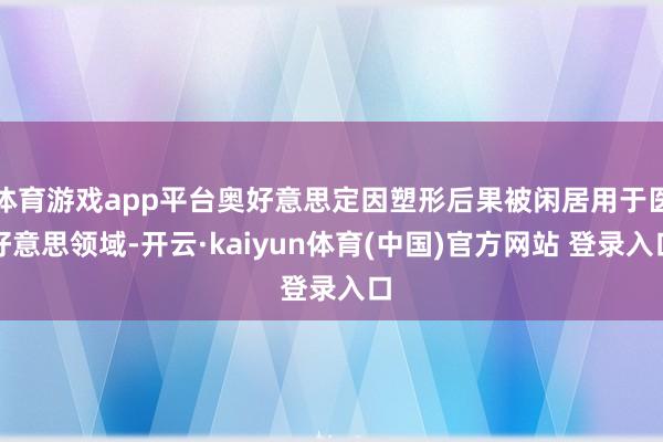 体育游戏app平台奥好意思定因塑形后果被闲居用于医好意思领域-开云·kaiyun体育(中国)官方网站 登录入口