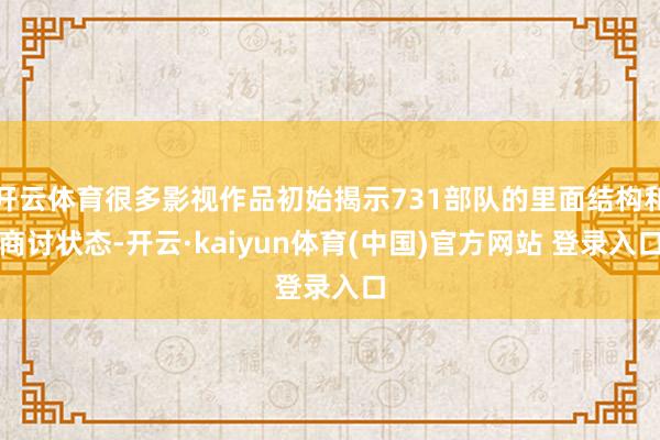 开云体育很多影视作品初始揭示731部队的里面结构和商讨状态-开云·kaiyun体育(中国)官方网站 登录入口
