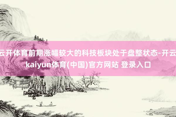 云开体育前期涨幅较大的科技板块处于盘整状态-开云·kaiyun体育(中国)官方网站 登录入口