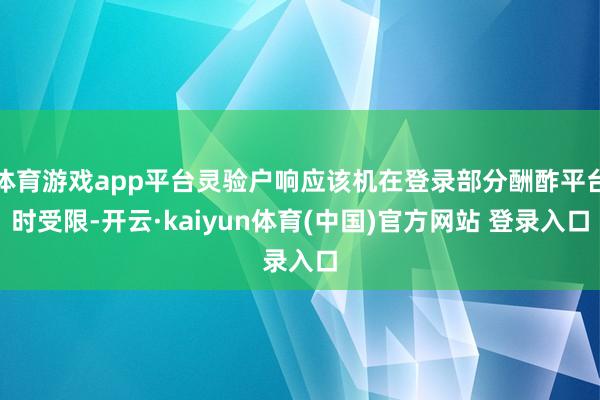 体育游戏app平台灵验户响应该机在登录部分酬酢平台时受限-开云·kaiyun体育(中国)官方网站 登录入口