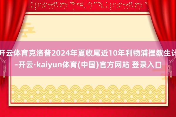 开云体育克洛普2024年夏收尾近10年利物浦捏教生计-开云·kaiyun体育(中国)官方网站 登录入口